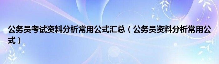 公务员考试资料分析常用公式汇总(公务员资料分析常用公式)