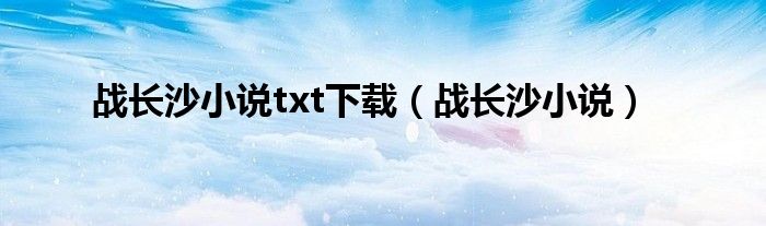 战长沙小说txt下载(战长沙小说)
