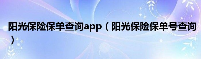 阳光保险保单查询app(阳光保险保单号查询)