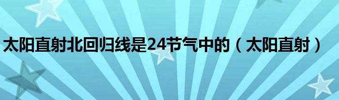 太阳直射北回归线是24节气中的(太阳直射)