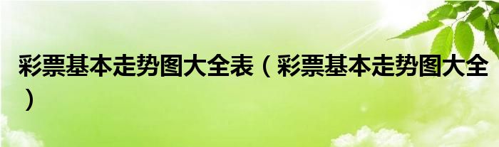彩票基本走势图大全表(彩票基本走势图大全)