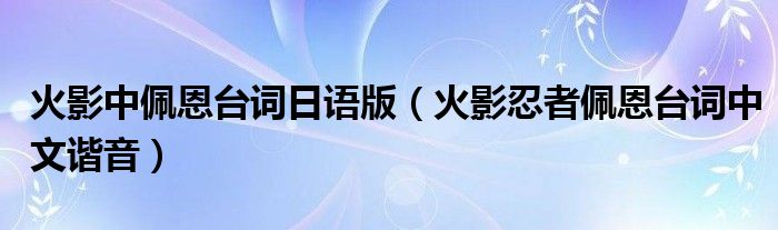 火影中佩恩台词日语版(火影忍者佩恩台词中文谐音)