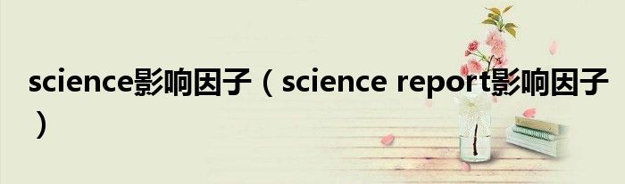 science影响因子(science report影响因子)