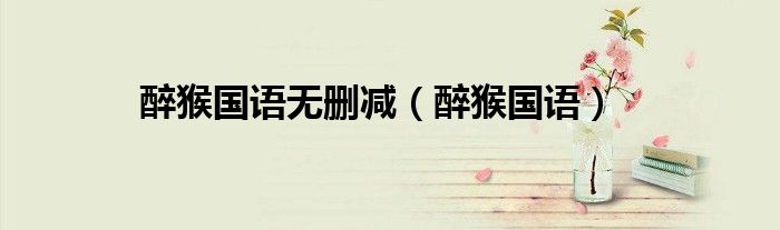 醉猴国语无删减(醉猴国语)
