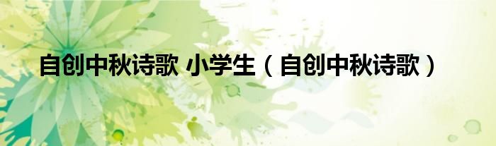 自创中秋诗歌 小学生(自创中秋诗歌)