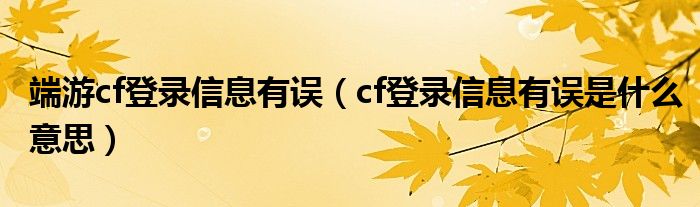 端游cf登录信息有误(cf登录信息有误是什么意思)