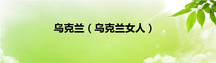 乌克兰（乌克兰女人）
