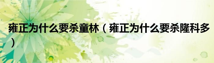 雍正为什么要杀童林(雍正为什么要杀隆科多)