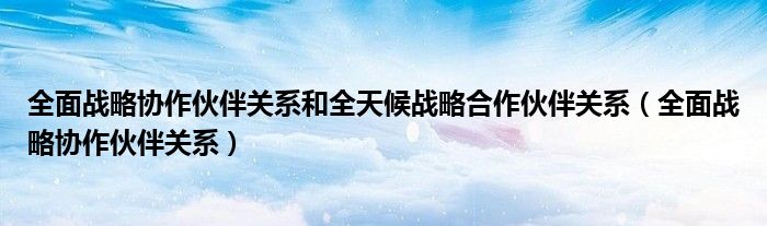 全面战略协作伙伴关系和全天候战略合作伙伴关系(全面战略协作伙伴关系)
