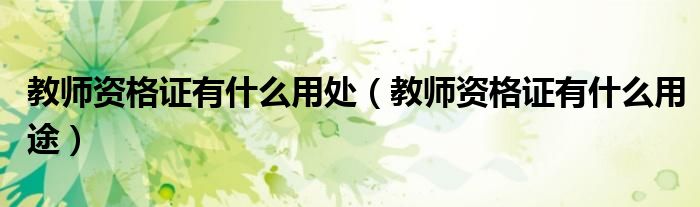 教师资格证有什么用处(教师资格证有什么用途)