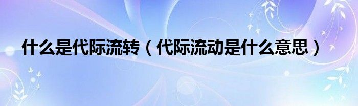 什么是代际流转(代际流动是什么意思)