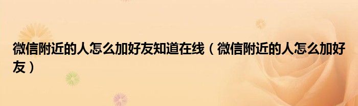 微信附近的人怎么加好友知道在线(微信附近的人怎么加好友)