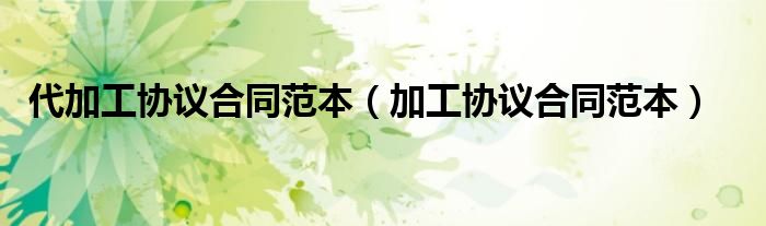 代加工协议合同范本(加工协议合同范本)