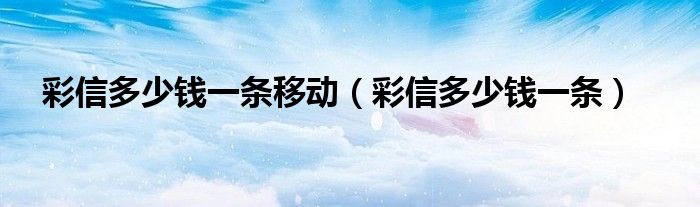 彩信多少钱一条移动(彩信多少钱一条)