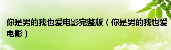 你是男的我也爱电影完整版(你是男的我也爱电影)