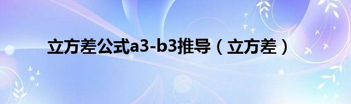 立方差公式a3-b3推导(立方差)