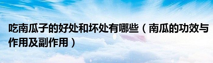 吃南瓜子的好处和坏处有哪些(南瓜的功效与作用及副作用)