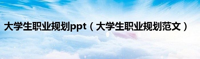 大学生职业规划ppt(大学生职业规划范文)