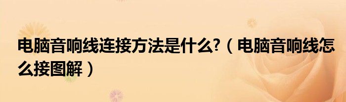 电脑音响线连接方法是什么?(电脑音响线怎么接图解)