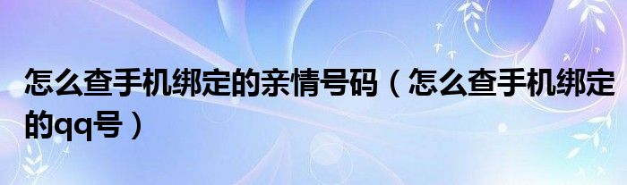 怎么查手机绑定的亲情号码(怎么查手机绑定的qq号)