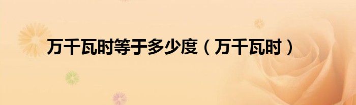 万千瓦时等于多少度(万千瓦时)