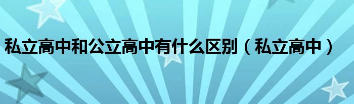 私立高中和公立高中有什么区别(私立高中)