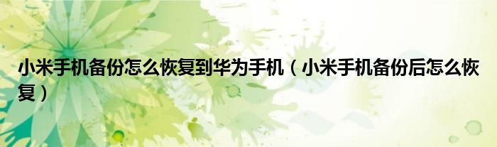 小米手机备份怎么恢复到华为手机(小米手机备份后怎么恢复)