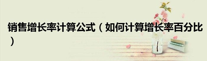 销售增长率计算公式(如何计算增长率百分比)