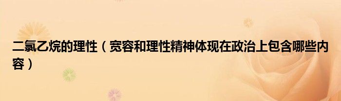 二氯乙烷的理性(宽容和理性精神体现在政治上包含哪些内容)