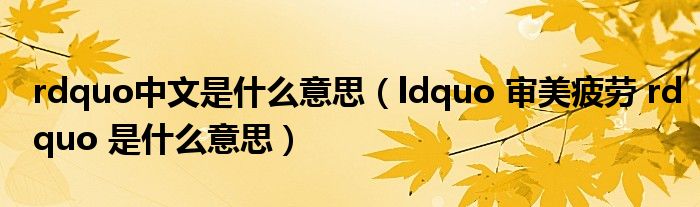 rdquo中文是什么意思(ldquo 审美疲劳 rdquo 是什么意思)