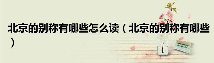 北京的别称有哪些怎么读(北京的别称有哪些)