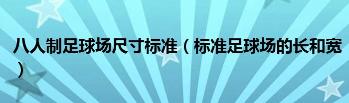 八人制足球场尺寸标准(标准足球场的长和宽)
