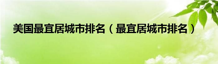 美国最宜居城市排名(最宜居城市排名)