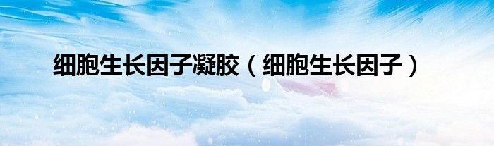 细胞生长因子凝胶(细胞生长因子)