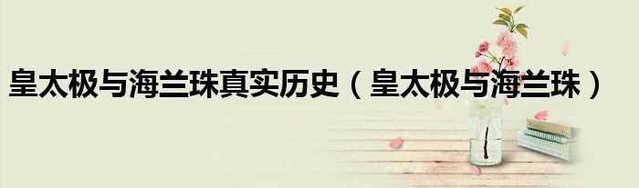 皇太极与海兰珠真实历史(皇太极与海兰珠)