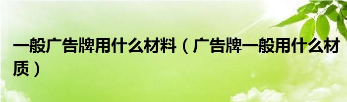 一般广告牌用什么材料(广告牌一般用什么材质)