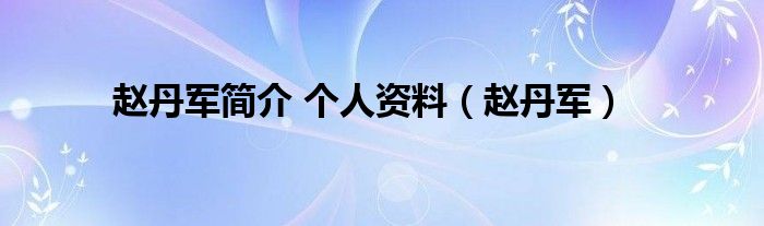 赵丹军简介 个人资料(赵丹军)
