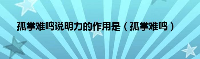 孤掌难鸣说明力的作用是(孤掌难鸣)