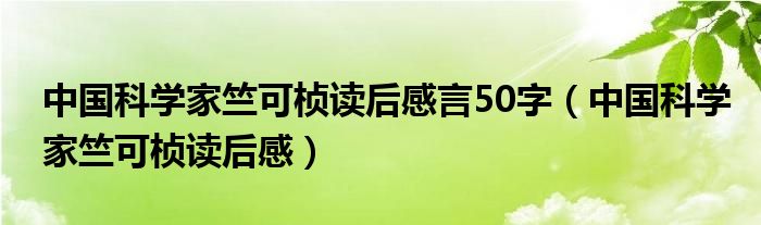 中国科学家竺可桢读后感言50字(中国科学家竺可桢读后感)