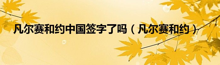 凡尔赛和约中国签字了吗(凡尔赛和约)