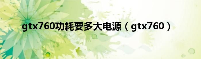 gtx760功耗要多大电源(gtx760)
