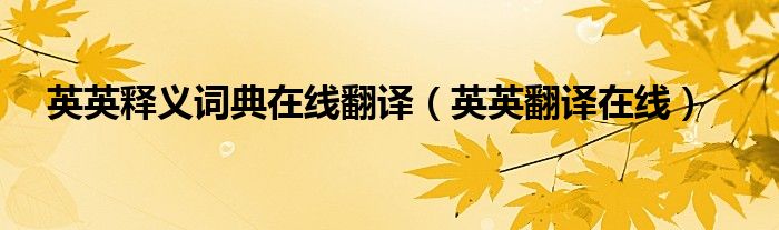 英英释义词典在线翻译(英英翻译在线)