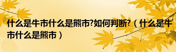 什么是牛市什么是熊市?如何判断?(什么是牛市什么是熊市)