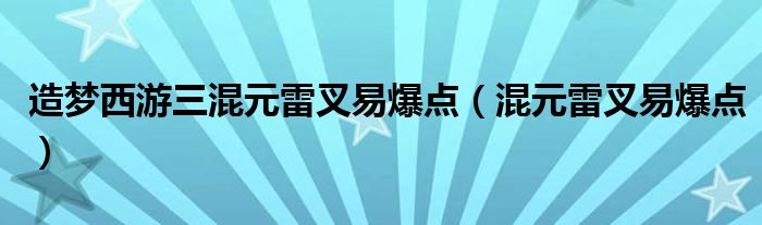 造梦西游三混元雷叉易爆点(混元雷叉易爆点)