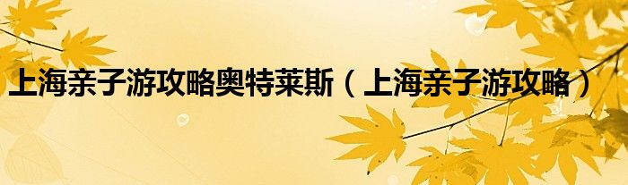 上海亲子游攻略奥特莱斯(上海亲子游攻略)