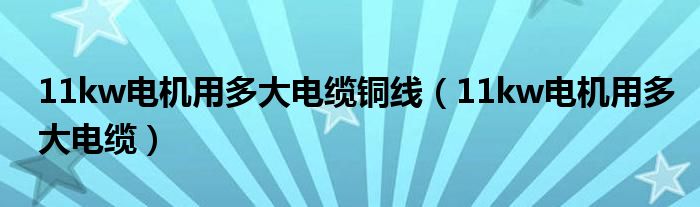 11kw电机用多大电缆铜线(11kw电机用多大电缆)