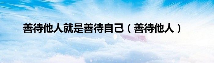 善待他人就是善待自己(善待他人)