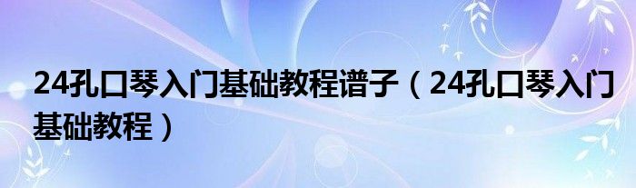 24孔口琴入门基础教程谱子(24孔口琴入门基础教程)