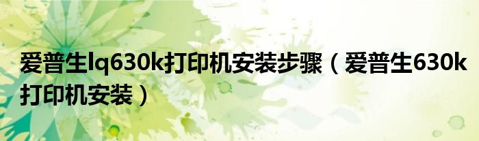 爱普生lq630k打印机安装步骤(爱普生630k打印机安装)