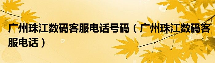 广州珠江数码客服电话号码(广州珠江数码客服电话)